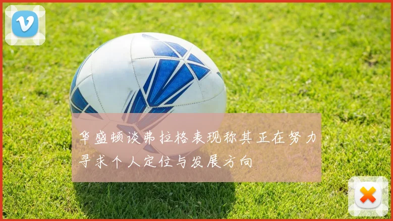华盛顿谈弗拉格表现称其正在努力寻求个人定位与发展方向