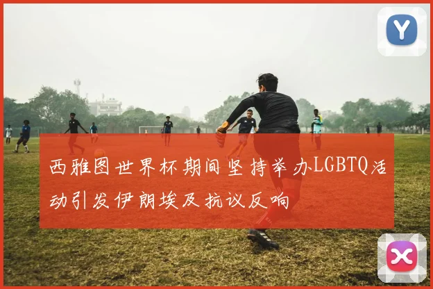 西雅图世界杯期间坚持举办LGBTQ活动引发伊朗埃及抗议反响