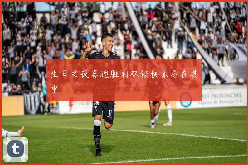 生日之夜喜迎胜利双倍快乐尽在其中