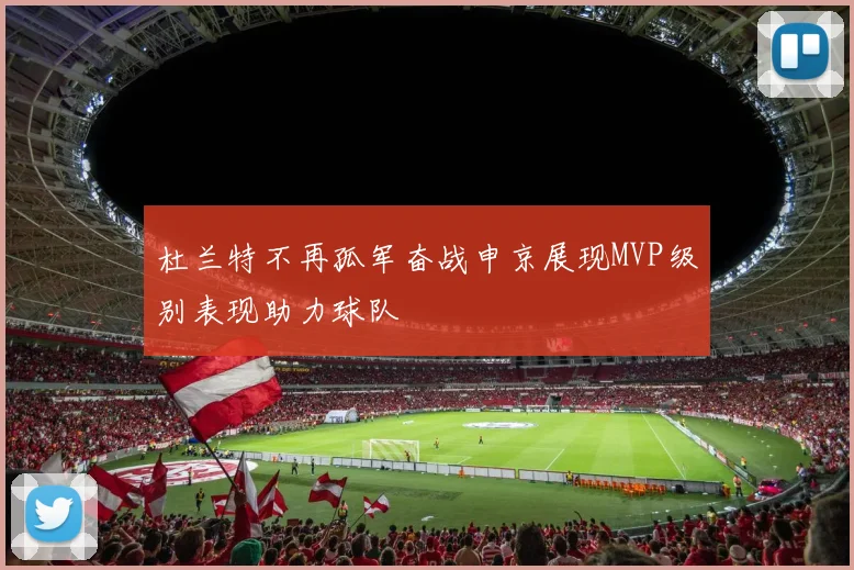 杜兰特不再孤军奋战申京展现MVP级别表现助力球队