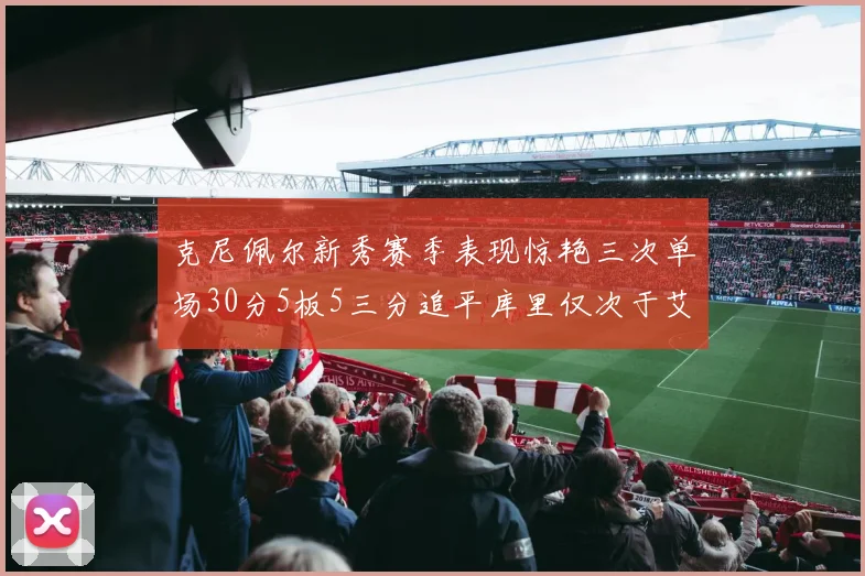 克尼佩尔新秀赛季表现惊艳三次单场30分5板5三分追平库里仅次于艾弗森