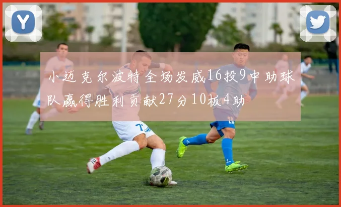 小迈克尔波特全场发威16投9中助球队赢得胜利贡献27分10板4助