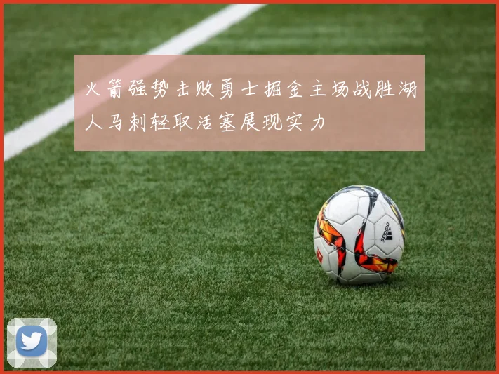 火箭强势击败勇士掘金主场战胜湖人马刺轻取活塞展现实力