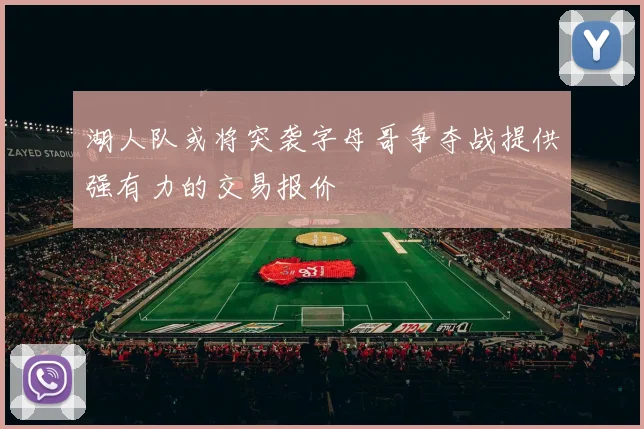湖人队或将突袭字母哥争夺战提供强有力的交易报价
