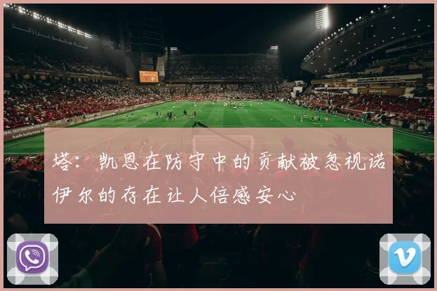 塔：凯恩在防守中的贡献被忽视诺伊尔的存在让人倍感安心