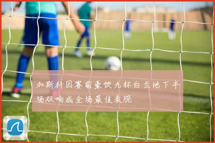 加斯科因赛前豪饮九杯白兰地下半场双响成全场最佳表现