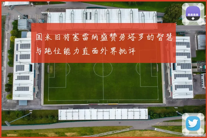 国米旧将塞雷纳盛赞劳塔罗的智慧与跑位能力直面外界批评