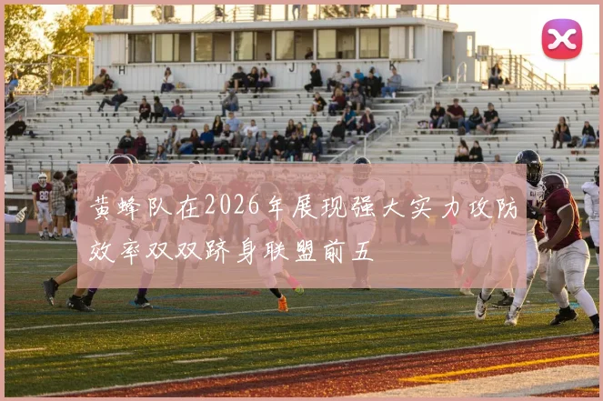 黄蜂队在2026年展现强大实力攻防效率双双跻身联盟前五