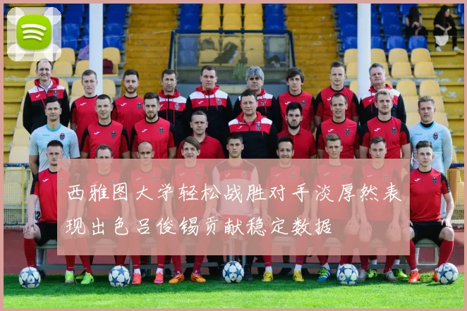 西雅图大学轻松战胜对手淡厚然表现出色吕俊锡贡献稳定数据