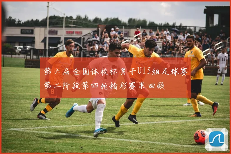 第六届全国体校杯男子U15组足球赛第二阶段第四轮精彩赛果回顾