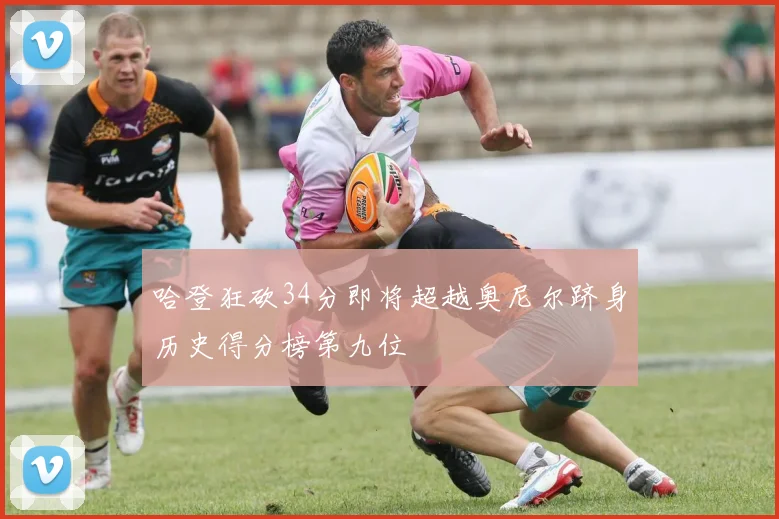 哈登狂砍34分即将超越奥尼尔跻身历史得分榜第九位