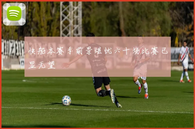快船本赛季前景堪忧六十场比赛已显无望