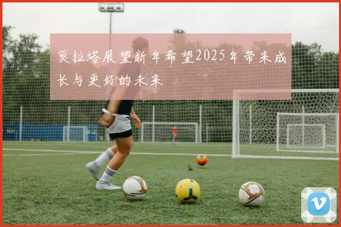 莫拉塔展望新年希望2025年带来成长与更好的未来