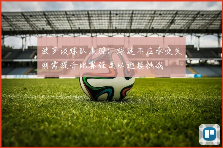 波罗谈球队表现：球迷不应承受失利需提升比赛强度以迎接挑战