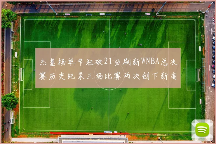 杰基杨单节狂砍21分刷新WNBA总决赛历史纪录三场比赛两次创下新高