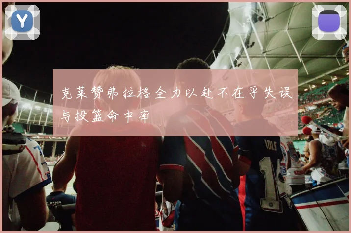 克莱赞弗拉格全力以赴不在乎失误与投篮命中率