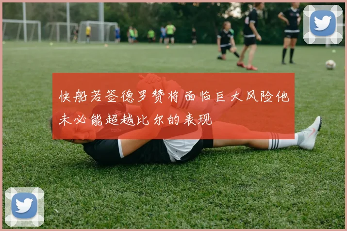 快船若签德罗赞将面临巨大风险他未必能超越比尔的表现
